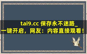 tai9.cc 保存永不迷路_一键开启，网友：内容直接观看！